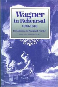 Wagner in Rehearsal 1875-1876: The Diaries of Richard Fricke