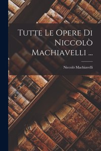 Tutte Le Opere Di Niccolò Machiavelli ...