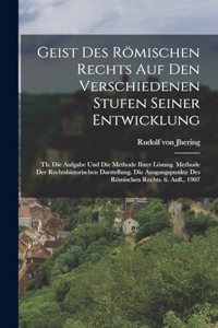 Geist Des Römischen Rechts Auf Den Verschiedenen Stufen Seiner Entwicklung: Th. Die Aufgabe Und Die Methode Ihrer Lösung. Methode Der Rechtshistorischen Darstellung. Die Ausgangspunkte Des Römischen Rechts. 6. Aufl., 1907