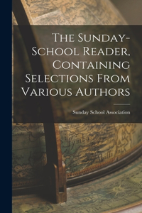 The Sunday-School Reader, Containing Selections From Various Authors