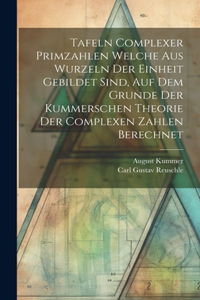 Tafeln Complexer Primzahlen Welche Aus Wurzeln Der Einheit Gebildet Sind, Auf Dem Grunde Der Kummerschen Theorie Der Complexen Zahlen Berechnet