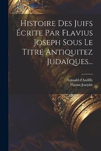 Histoire Des Juifs Écrite Par Flavius Joseph Sous Le Titre Antiquitez Judaïques...