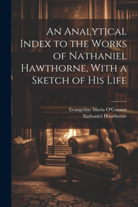 Analytical Index to the Works of Nathaniel Hawthorne, With a Sketch of his Life