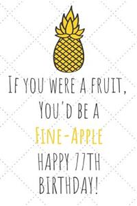 If You Were A Fruit You'd Be A Fine-Apple Happy 77th Birthday
