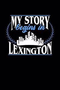 My Story Begins in Lexington: 6x9 inches dot grid notebook, 120 Pages, Composition Book and Journal, perfect gift idea for everyone born in Lexington