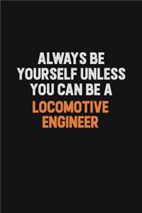 Always Be Yourself Unless You Can Be A Locomotive Engineer