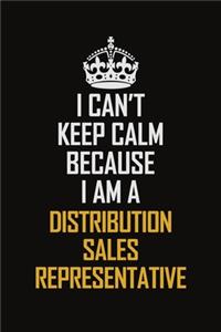 I Can't Keep Calm Because I Am A Distribution Sales Representative