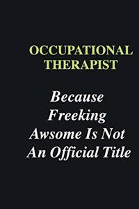 Occupational Therapist Because Freeking Awsome is Not An Official Title