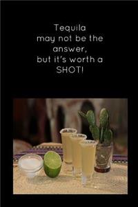 Tequila May Not Be the Answer, But It's Worth a Shot!
