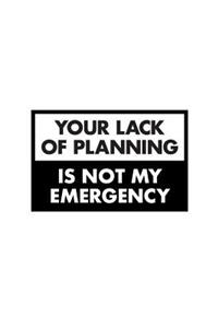 Your Lack Of Planning Is Not My Emergency