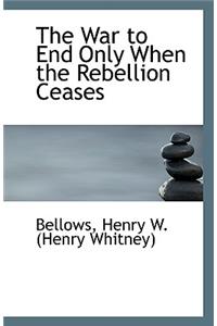 The War to End Only When the Rebellion Ceases