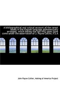 A Bibliographical and Critical Account of the Rarest Books in the English Language Alphabetically AR