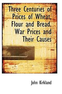 Three Centuries of Prices of Wheat, Flour and Bread. War Prices and Their Causes