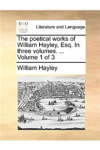 The Poetical Works of William Hayley, Esq. in Three Volumes. ... Volume 1 of 3