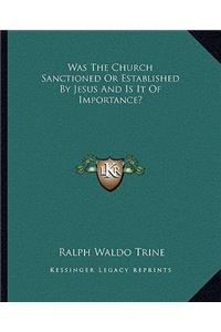 Was the Church Sanctioned or Established by Jesus and Is It of Importance?
