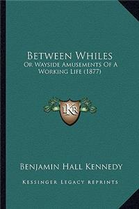 Between Whiles