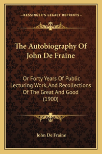 Autobiography Of John De Fraine: Or Forty Years Of Public Lecturing Work, And Recollections Of The Great And Good (1900)