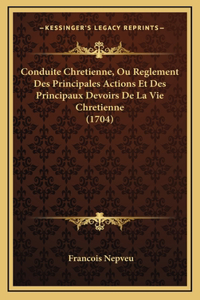 Conduite Chretienne, Ou Reglement Des Principales Actions Et Des Principaux Devoirs De La Vie Chretienne (1704)