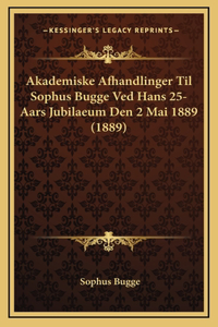 Akademiske Afhandlinger Til Sophus Bugge Ved Hans 25-Aars Jubilaeum Den 2 Mai 1889 (1889)
