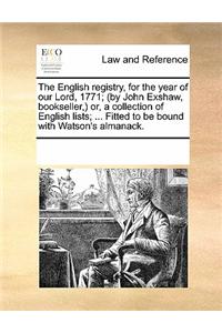 The English Registry, for the Year of Our Lord, 1771; (By John Exshaw, Bookseller, Or, a Collection of English Lists; ... Fitted to Be Bound with Watson's Almanack.