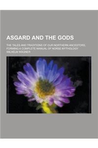 Asgard and the Gods; The Tales and Traditions of Our Northern Ancestors, Forming a Complete Manual of Norse Mythology
