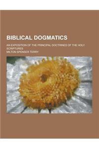 Biblical Dogmatics; An Exposition of the Principal Doctrines of the Holy Scriptures