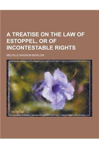 A Treatise on the Law of Estoppel, or of Incontestable Rights