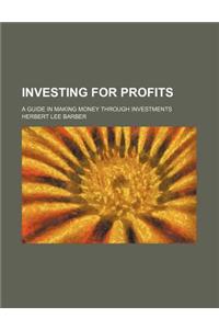 Investing for Profits; A Guide in Making Money Through Investments