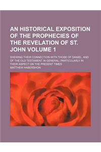 An Historical Exposition of the Prophecies of the Revelation of St. John Volume 1; Shewing Their Connection with Those of Daniel, and of the Old Test