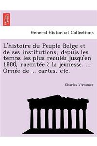 L'histoire du Peuple Belge et de ses institutions, depuis les temps les plus reculés jusqu'en 1880, racontée à la jeunesse. ... Ornée de ... cartes, etc.