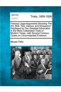 Famous Legal Arguments Showing the Art, Skill, Tact, Genius, and Eloquence Displayed by Our Greatest Advocates in the More Celebrated Trials of Modern Times, with Several Famous Cases on Circumstantial Evidence