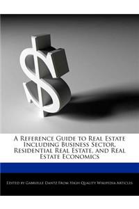 A Reference Guide to Real Estate Including Business Sector, Residential Real Estate, and Real Estate Economics
