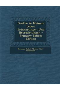 Goethe in Meinem Leben: Erinnerungen Und Betrachtungen