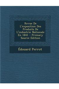 Revue de L'Exposition Des Produits de L'Industrie Nationale En 1841