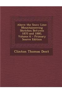 Above the Snow Line: Mountaineering Sketches Between 1870 and 1880, Volume 6