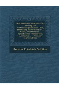 Holsteinisches Idiotikon: Eine Beitrag Zur Volkssittengeschichte; Oder, Sammlung Plattdeutscher ... Worte, Wortformen ... Spruchreime, Wiegelieder, Anekdoten ..