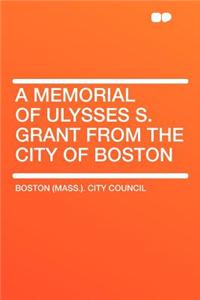 A Memorial of Ulysses S. Grant from the City of Boston