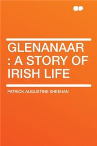 Glenanaar: A Story of Irish Life: A Story of Irish Life