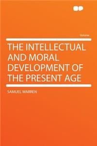 The Intellectual and Moral Development of the Present Age