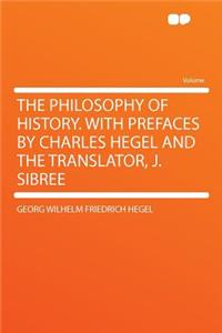The Philosophy of History. with Prefaces by Charles Hegel and the Translator, J. Sibree