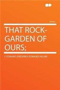 That Rock-Garden of Ours;