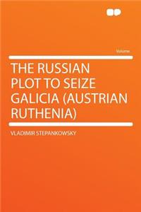 The Russian Plot to Seize Galicia (Austrian Ruthenia)