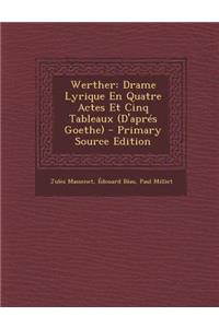 Werther: Drame Lyrique En Quatre Actes Et Cinq Tableaux (D'Apres Goethe)