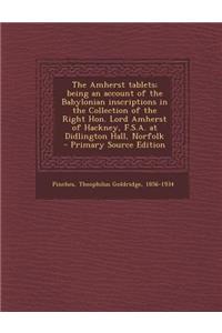 The Amherst Tablets; Being an Account of the Babylonian Inscriptions in the Collection of the Right Hon. Lord Amherst of Hackney, F.S.A. at Didlington Hall, Norfolk - Primary Source Edition