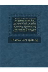 A Treatise on the Law of Private Corporations, Divided with Respect to Rights Pertaining to the Corporate Entity as Well as Those of the Corporate Int