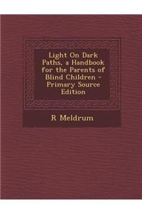 Light on Dark Paths, a Handbook for the Parents of Blind Children - Primary Source Edition