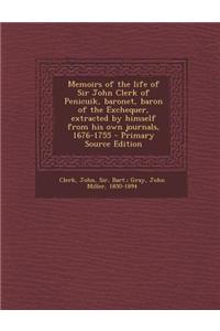 Memoirs of the Life of Sir John Clerk of Penicuik, Baronet, Baron of the Exchequer, Extracted by Himself from His Own Journals, 1676-1755 - Primary So