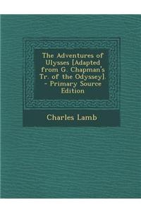 The Adventures of Ulysses [Adapted from G. Chapman's Tr. of the Odyssey]. - Primary Source Edition