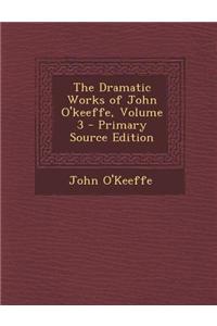 The Dramatic Works of John O'Keeffe, Volume 3