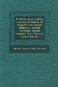 Practical Mind Reading; A Course of Lessons on Thought-Transference, Telepathy, Mental-Currents, Mental Rapport, Etc